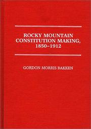 Rocky Mountain constitution making, 1850-1912 by Gordon Morris Bakken