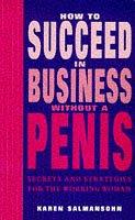 How to succeed in business without a penis : secrets & strategies for the working woman