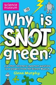 Why is snot green? : and other extremely important questions (and answers) from the Science Museum