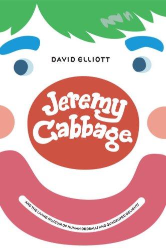 Jeremy Cabbage and the Living Museum of Human Oddballs and Quadruped Delights David Elliott