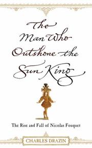 The man who outshone the Sun King : the rise and fall of Nicolas Foucquet