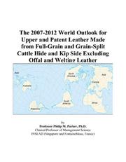 Cover of: The 2007-2012 World Outlook for Upper and Patent Leather Made from Full-Grain and Grain-Split Cattle Hide and Kip Side Excluding Offal and Welting Leather | Philip M. Parker