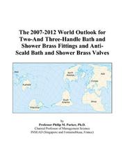 Cover of: The 2007-2012 World Outlook for Two-And Three-Handle Bath and Shower Brass Fittings and Anti-Scald Bath and Shower Brass Valves | Philip M. Parker