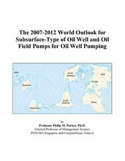 Cover of: The 2007-2012 World Outlook for Subsurface-Type of Oil Well and Oil Field Pumps for Oil Well Pumping | Philip M. Parker
