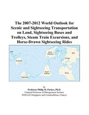 Cover of: The 2007-2012 World Outlook for Scenic and Sightseeing Transportation on Land, Sightseeing Buses and Trolleys, Steam Train Excursions, and Horse-Drawn Sightseeing Rides | Philip M. Parker