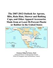Cover of: The 2007-2012 Outlook for Aprons, Bibs, Rain Hats, Shower and Bathing Caps, and Other Apparel Accessories Made from at Least 50-Percent Plastic or Rubber in the United States | Philip M. Parker