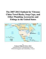Cover of: The 2007-2012 Outlook for Vitreous China Towel Racks, Soap Cups, and Other Plumbing Accessories and Fittings in the United States | Philip M. Parker
