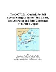 Cover of: The 2007-2012 Outlook for Foil Specialty Bags, Pouches, and Liners, and All Paper and Film Combined with Foil in Japan | Philip M. Parker