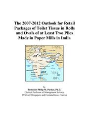 Cover of: The 2007-2012 Outlook for Retail Packages of Toilet Tissue in Rolls and Ovals of at Least Two Plies Made in Paper Mills in India | Philip M. Parker