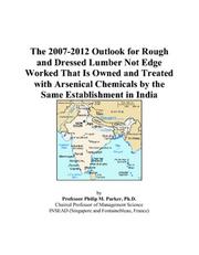 Cover of: The 2007-2012 Outlook for Rough and Dressed Lumber Not Edge Worked That Is Owned and Treated with Arsenical Chemicals by the Same Establishment in India | Philip M. Parker