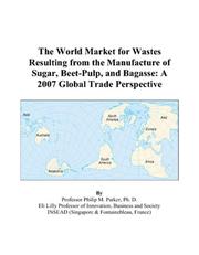 Cover of: The World Market for Wastes Resulting from the Manufacture of Sugar, Beet-Pulp, and Bagasse: A 2007 Global Trade Perspective