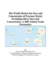 Cover of: The World Market for Ores and Concentrates of Precious Metals Excluding Silver Ores and Concentrates: A 2007 Global Trade Perspective