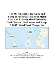 Cover of: The World Market for Waste and Scrap of Precious Metal or of Metal Clad with Precious Metal Excluding Gold Clad and Gold Waste and Scrap: A 2007 Global Trade Perspective
