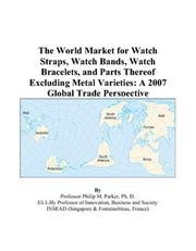 Cover of: The World Market for Watch Straps, Watch Bands, Watch Bracelets, and Parts Thereof Excluding Metal Varieties: A 2007 Global Trade Perspective