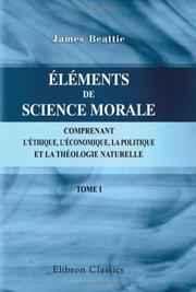 Cover of: Éléments de science morale, comprenant l\'éthique, l\'économique, la politique, et la théologie naturelle by James Beattie