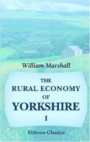 Cover of: The Rural Economy of Yorkshire: Comprising the Management of Landed Estates, and the Present Practice of Husbandry in the Agricultural Districts of That County. Volume 1
