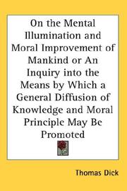 Cover of: On the Mental Illumination and Moral Improvement of Mankind or An Inquiry into the Means by Which a General Diffusion of Knowledge and Moral Principle May Be Promoted