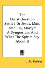 Cover of: The Christ Question Settled Or Jesus, Man, Medium, Martyr: A Symposium And What The Spirits Say About It