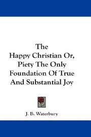 Cover of: The Happy Christian Or, Piety The Only Foundation Of True And Substantial Joy