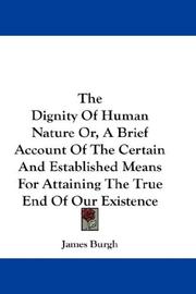 Cover of: The Dignity Of Human Nature Or, A Brief Account Of The Certain And Established Means For Attaining The True End Of Our Existence
