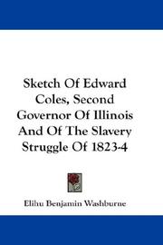 Sketch Of Edward Coles, Second Governor Of Illinois And Of The Slavery Struggle Of 1823-4 by Elihu Benjamin Washburne