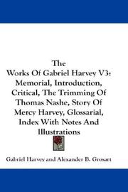 Cover of: The Works Of Gabriel Harvey V3: Memorial, Introduction, Critical, The Trimming Of Thomas Nashe, Story Of Mercy Harvey, Glossarial, Index With Notes And Illustrations