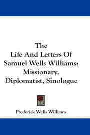 Cover of: The Life And Letters Of Samuel Wells Williams: Missionary, Diplomatist, Sinologue