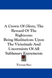 Cover of: A Crown Of Glory, The Reward Of The Righteous: Being Meditations Upon The Vicissitude And Uncertainty Of All Sublunary Enjoyments