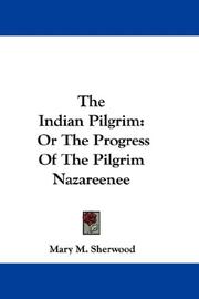 The Indian pilgrim, or, The progress of the Pilgrim Nazareenee, (formerly called Goonah Purist, or the Slave of Sin,) from the City of the Wrath of God to the City of Mount Zion by Mrs. Mary Martha (Butt) Sherwood