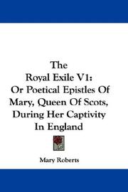 Cover of: The Royal Exile V1: Or Poetical Epistles Of Mary, Queen Of Scots, During Her Captivity In England