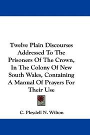Cover of: Twelve Plain Discourses Addressed To The Prisoners Of The Crown, In The Colony Of New South Wales, Containing A Manual Of Prayers For Their Use | C. Pleydell N. Wilton