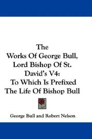 Cover of: The Works Of George Bull, Lord Bishop Of St. David's V4: To Which Is Prefixed The Life Of Bishop Bull