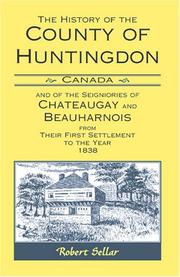 Cover of: The History Of The County Of Huntingdon Canada and of the Seigniories of Chateaugay and Beauharnois from Their First Settlement to the Year 1838
