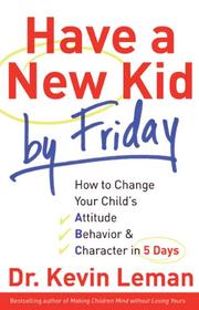 Cover of: Have a New Kid by Friday: How to Change Your Childs Attitude, Behavior & Character in 5 Days