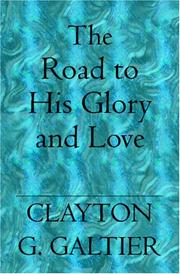 Cover of: The Road to His Glory and Love | Clayton G. Galtier