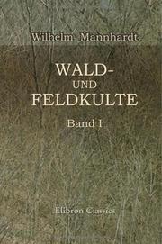 Cover of: Wald- und Feldkulte: Band 1: Der Baumkultus der Germanen und ihrer Nachbarstämme mythologische Untersuchungen