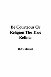 Cover of: Be Courteous or Religion the True Refiner | M. H. Maxwell