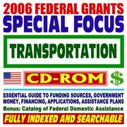 Cover of: 2006 Federal Grants Special Focus: Transportation  Essential Guide to Government Sources, Catalog of Federal Domestic Assistance (CD-ROM)
