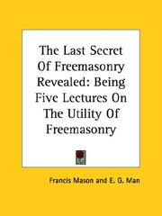 Cover of: The Last Secret of Freemasonry Revealed: Being Five Lectures on the Utility of Freemasonry