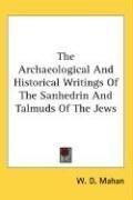 Cover of: The Archaeological And Historical Writings Of The Sanhedrin And Talmuds Of The Jews