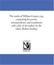 Cover of: The works of William Cowper, esq., comprising his poems, corrsepondence, and translations with a life of the author, by the editor, Robert Southey