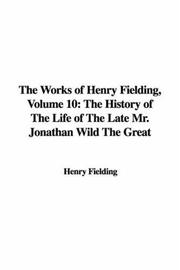 Cover of: The Works of Henry Fielding, Volume 10: The History of The Life of The Late Mr. Jonathan Wild The Great