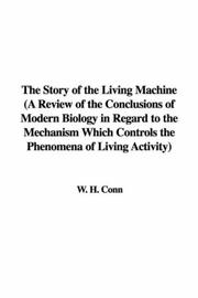Cover of: The Story of the Living Machine (A Review of the Conclusions of Modern Biology in Regard to the Mechanism Which Controls the Phenomena of Living Activity)