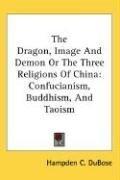 Cover of: The Dragon, Image And Demon Or The Three Religions Of China