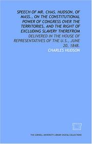 Cover of: Speech of Mr. Chas. Hudson, of Mass., on the constitutional power of Congress over the territories, and the right of excluding slavery therefrom: delivered ... Representatives of the U.S., June 20, 1848.