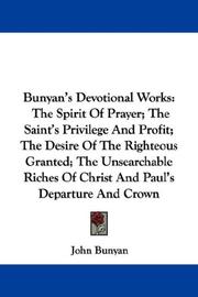 Cover of: Bunyan's Devotional Works: The Spirit Of Prayer; The Saint's Privilege And Profit; The Desire Of The Righteous Granted; The Unsearchable Riches Of Christ And Paul's Departure And Crown