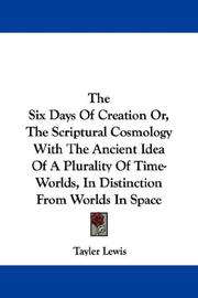 Cover of: The Six Days Of Creation Or, The Scriptural Cosmology With The Ancient Idea Of A Plurality Of Time-Worlds, In Distinction From Worlds In Space