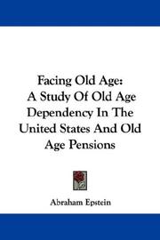 Cover of: Facing Old Age: A Study Of Old Age Dependency In The United States And Old Age Pensions
