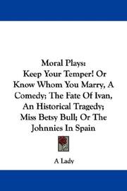 Cover of: Moral Plays: Keep Your Temper! Or Know Whom You Marry, A Comedy; The Fate Of Ivan, An Historical Tragedy; Miss Betsy Bull; Or The Johnnies In Spain