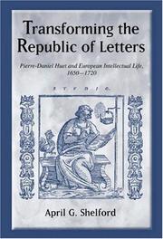 Transforming the republic of letters : Pierre-Daniel Huet and European intellectual life, 1650-1720